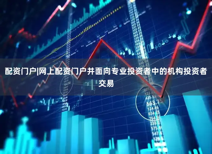 配资门户|网上配资门户并面向专业投资者中的机构投资者交易