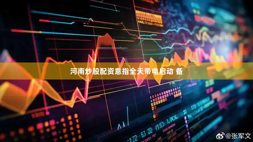 河南炒股配资意指全天带电启动 　　备