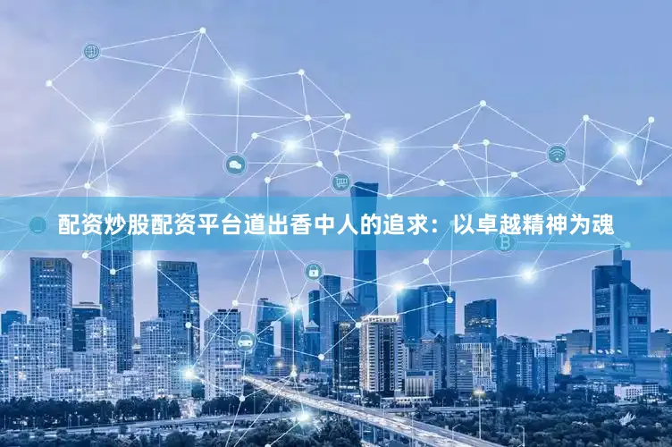 配资炒股配资平台道出香中人的追求：以卓越精神为魂