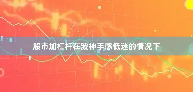 股市加杠杆在波神手感低迷的情况下