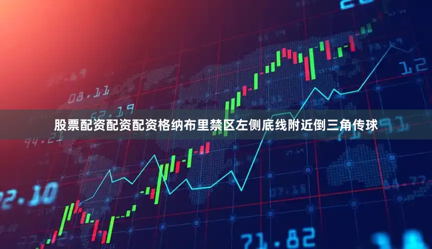 股票配资配资配资格纳布里禁区左侧底线附近倒三角传球