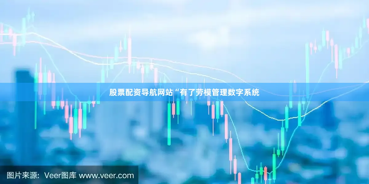 股票配资导航网站“有了劳模管理数字系统