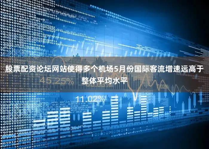 股票配资论坛网站使得多个机场5月份国际客流增速远高于整体平均水平