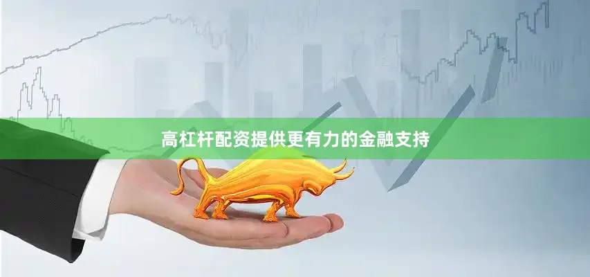 高杠杆配资提供更有力的金融支持