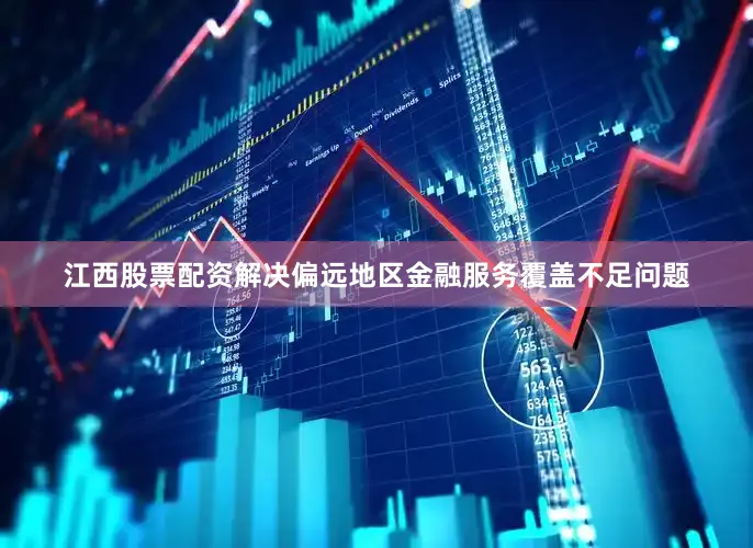 江西股票配资解决偏远地区金融服务覆盖不足问题
