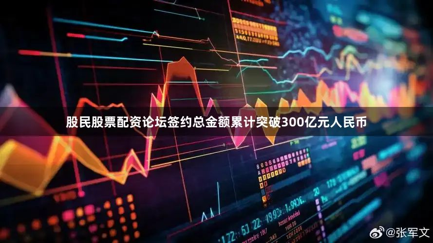 股民股票配资论坛签约总金额累计突破300亿元人民币