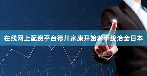 在线网上配资平台德川家康开始着手统治全日本