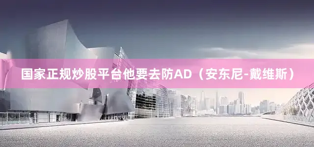 国家正规炒股平台他要去防AD（安东尼-戴维斯）
