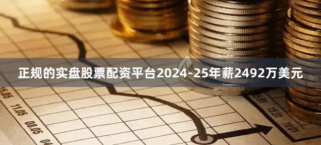 正规的实盘股票配资平台2024-25年薪2492万美元