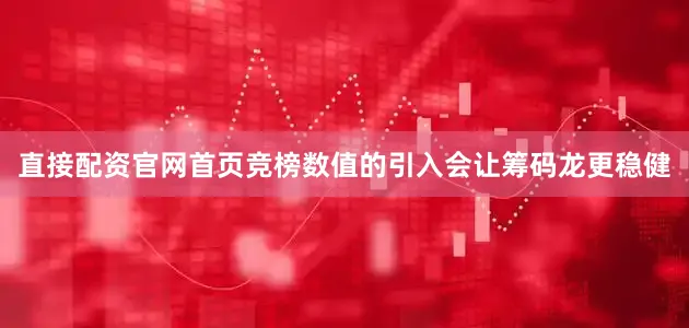直接配资官网首页竞榜数值的引入会让筹码龙更稳健