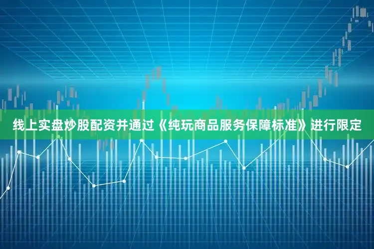 线上实盘炒股配资并通过《纯玩商品服务保障标准》进行限定