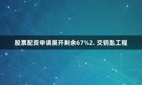 股票配资申请展开剩余67%2. 交钥匙工程