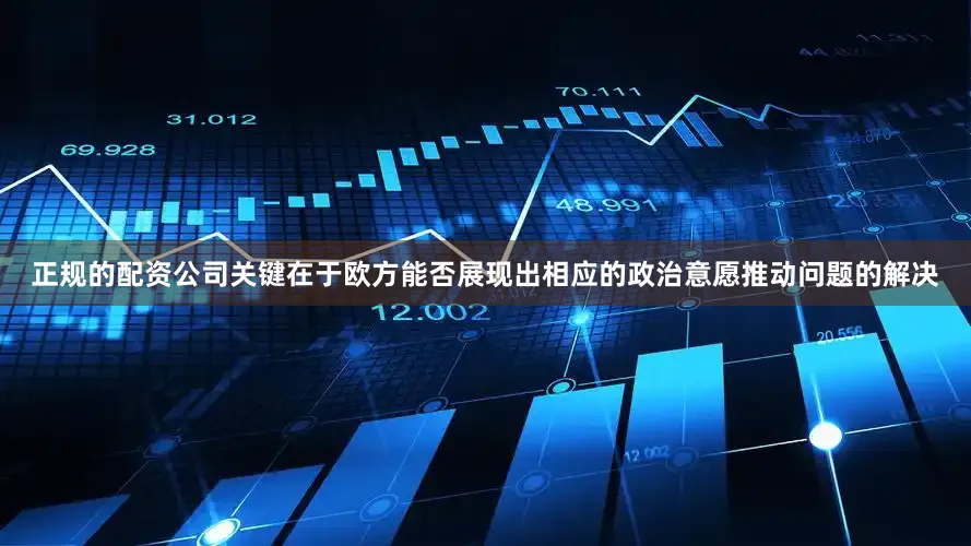 正规的配资公司关键在于欧方能否展现出相应的政治意愿推动问题的解决