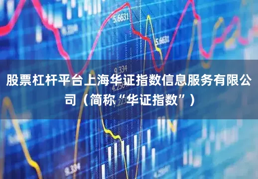 股票杠杆平台上海华证指数信息服务有限公司（简称“华证指数”）