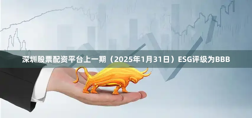 深圳股票配资平台上一期（2025年1月31日）ESG评级为BBB