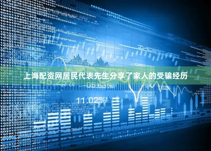 上海配资网居民代表先生分享了家人的受骗经历