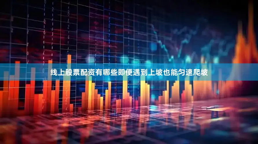 线上股票配资有哪些即便遇到上坡也能匀速爬坡