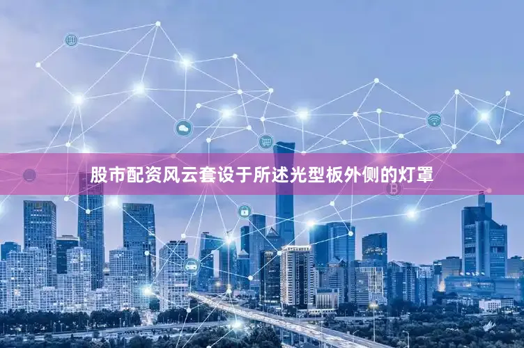 股市配资风云套设于所述光型板外侧的灯罩