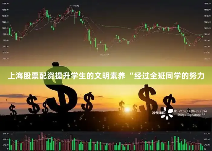 上海股票配资提升学生的文明素养 “经过全班同学的努力