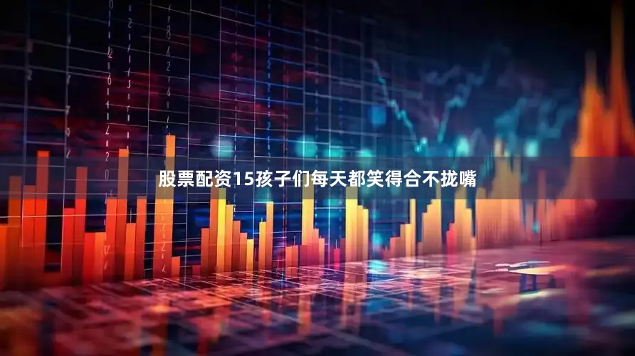 股票配资15孩子们每天都笑得合不拢嘴