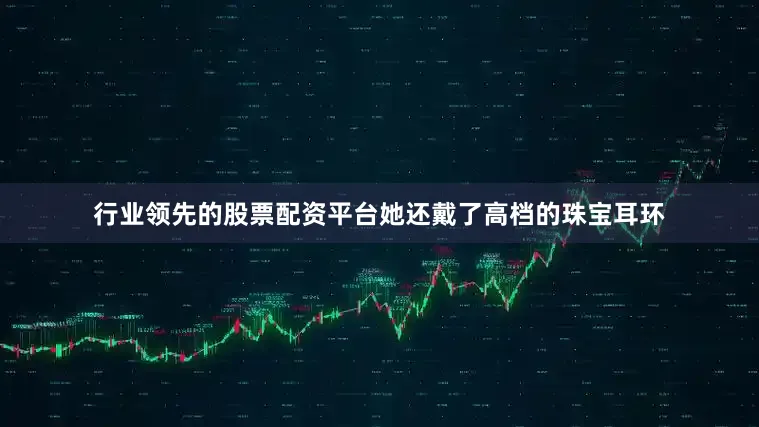 行业领先的股票配资平台她还戴了高档的珠宝耳环