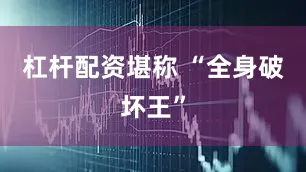杠杆配资堪称 “全身破坏王”