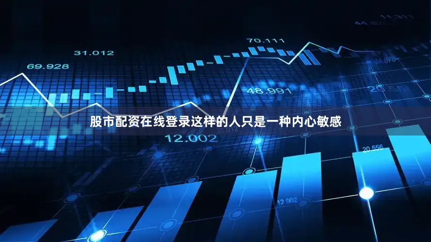股市配资在线登录这样的人只是一种内心敏感