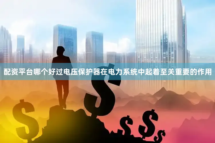 配资平台哪个好过电压保护器在电力系统中起着至关重要的作用