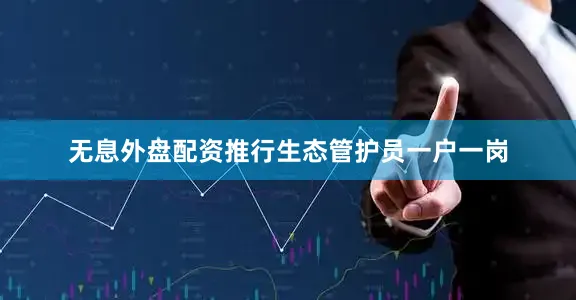 无息外盘配资推行生态管护员一户一岗
