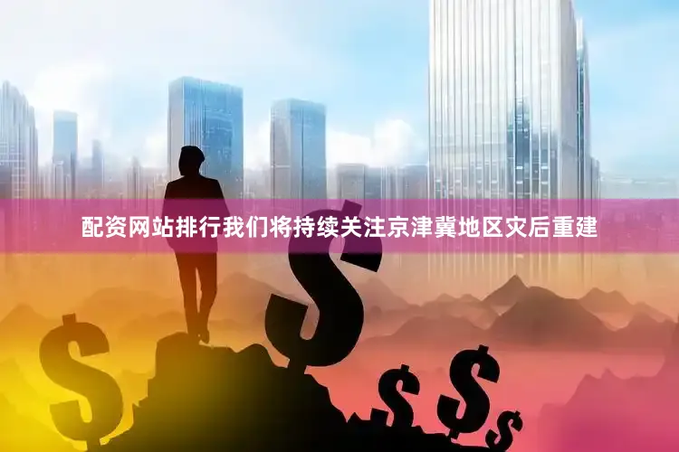配资网站排行我们将持续关注京津冀地区灾后重建