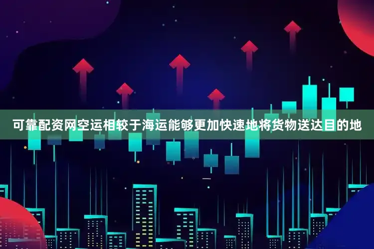 可靠配资网空运相较于海运能够更加快速地将货物送达目的地