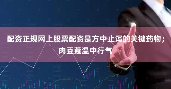 配资正规网上股票配资是方中止泻的关键药物；肉豆蔻温中行气
