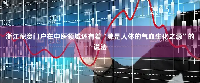 浙江配资门户在中医领域还有着“脾是人体的气血生化之源”的说法