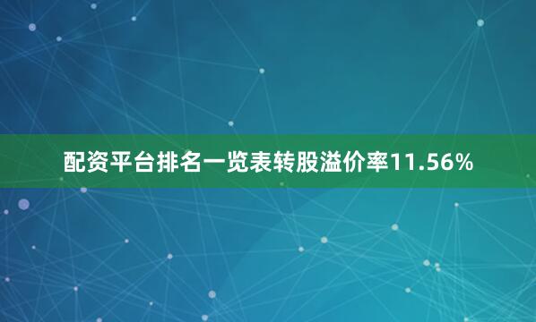 配资平台排名一览表转股溢价率11.56%